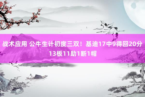 战术应用 公牛生计初度三双！基迪17中9得回20分13板11助1断1帽