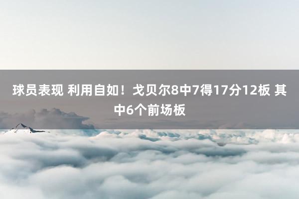 球员表现 利用自如！戈贝尔8中7得17分12板 其中6个前场板