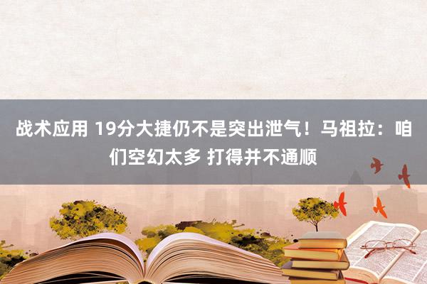 战术应用 19分大捷仍不是突出泄气！马祖拉：咱们空幻太多 打得并不通顺