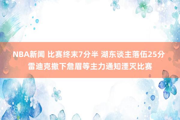 NBA新闻 比赛终末7分半 湖东谈主落伍25分 雷迪克撤下詹眉等主力通知湮灭比赛