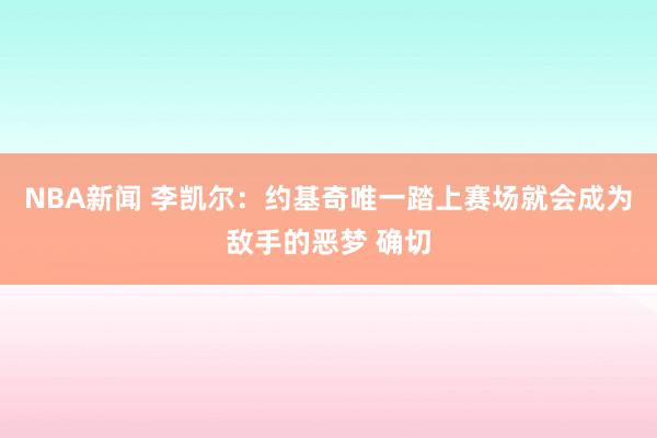 NBA新闻 李凯尔：约基奇唯一踏上赛场就会成为敌手的恶梦 确切