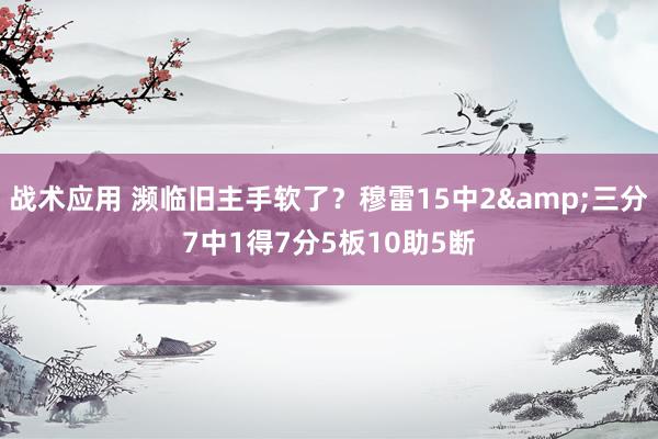 战术应用 濒临旧主手软了？穆雷15中2&三分7中1得7分5板10助5断