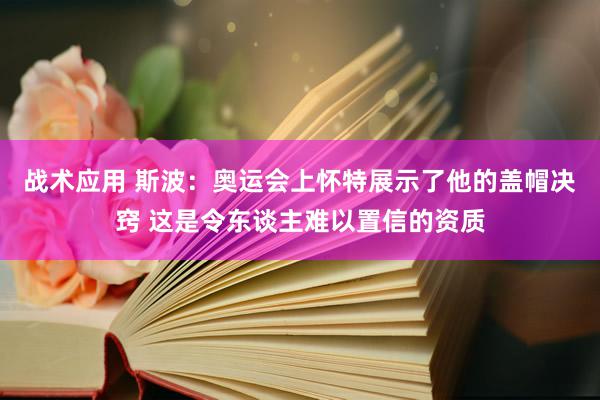 战术应用 斯波：奥运会上怀特展示了他的盖帽决窍 这是令东谈主难以置信的资质