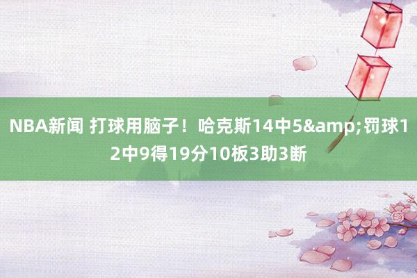 NBA新闻 打球用脑子！哈克斯14中5&罚球12中9得19分10板3助3断