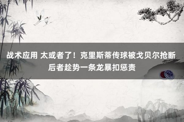 战术应用 太或者了！克里斯蒂传球被戈贝尔抢断 后者趁势一条龙暴扣惩责