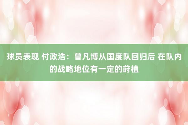 球员表现 付政浩：曾凡博从国度队回归后 在队内的战略地位有一定的莳植