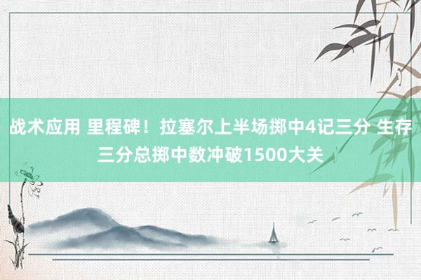 战术应用 里程碑！拉塞尔上半场掷中4记三分 生存三分总掷中数冲破1500大关