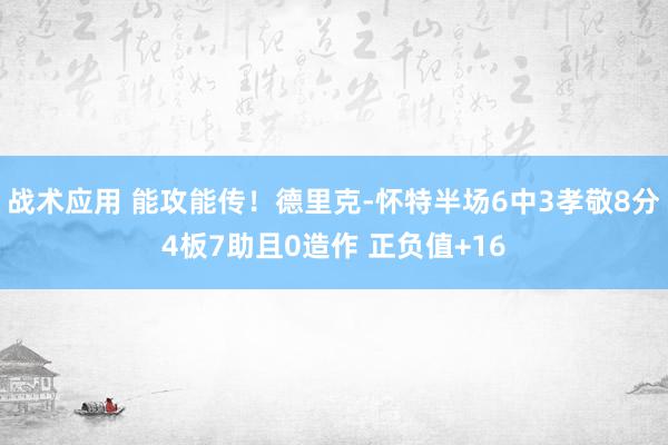 战术应用 能攻能传！德里克-怀特半场6中3孝敬8分4板7助且0造作 正负值+16