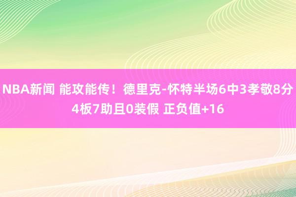 NBA新闻 能攻能传！德里克-怀特半场6中3孝敬8分4板7助且0装假 正负值+16