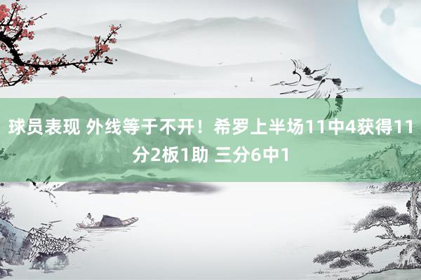 球员表现 外线等于不开！希罗上半场11中4获得11分2板1助 三分6中1