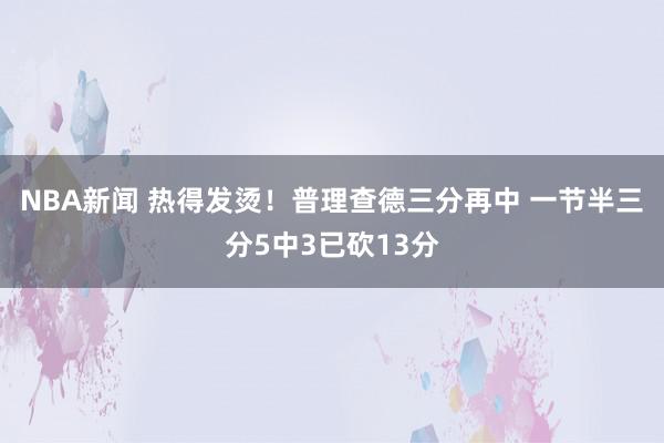 NBA新闻 热得发烫！普理查德三分再中 一节半三分5中3已砍13分