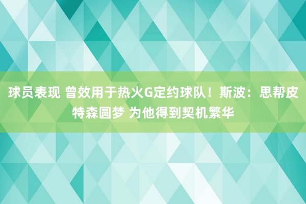 球员表现 曾效用于热火G定约球队！斯波：思帮皮特森圆梦 为他得到契机繁华