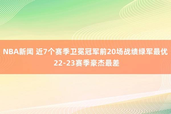 NBA新闻 近7个赛季卫冕冠军前20场战绩绿军最优 22-23赛季豪杰最差