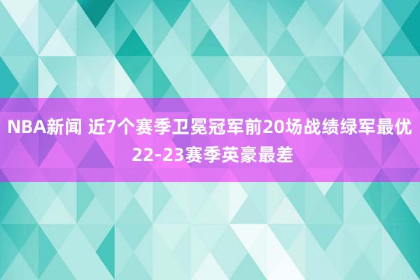 NBA新闻 近7个赛季卫冕冠军前20场战绩绿军最优 22-23赛季英豪最差