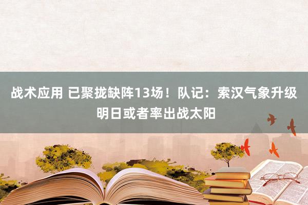 战术应用 已聚拢缺阵13场！队记：索汉气象升级 明日或者率出战太阳