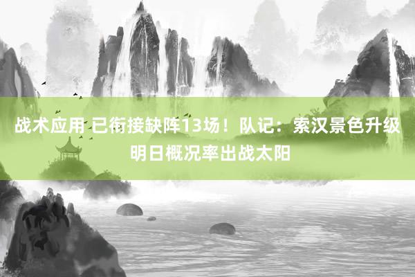 战术应用 已衔接缺阵13场！队记：索汉景色升级 明日概况率出战太阳