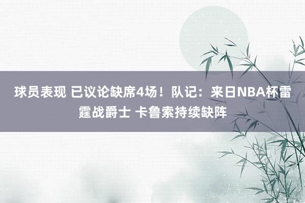 球员表现 已议论缺席4场！队记：来日NBA杯雷霆战爵士 卡鲁索持续缺阵