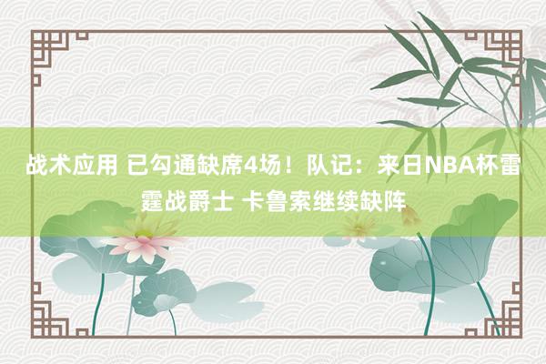 战术应用 已勾通缺席4场！队记：来日NBA杯雷霆战爵士 卡鲁索继续缺阵