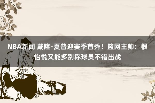 NBA新闻 戴隆-夏普迎赛季首秀！篮网主帅：很怡悦又能多别称球员不错出战