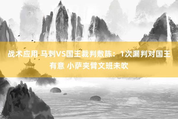 战术应用 马刺VS国王裁判敷陈：1次漏判对国王有意 小萨夹臂文班未吹