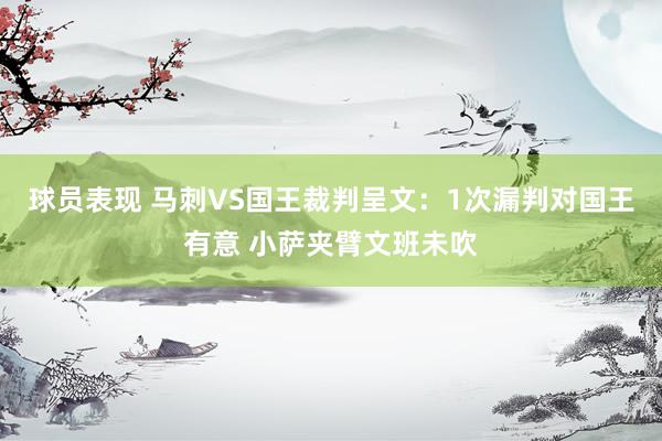 球员表现 马刺VS国王裁判呈文：1次漏判对国王有意 小萨夹臂文班未吹