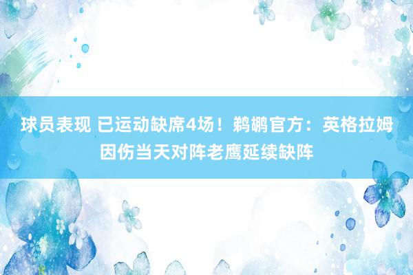 球员表现 已运动缺席4场！鹈鹕官方：英格拉姆因伤当天对阵老鹰延续缺阵