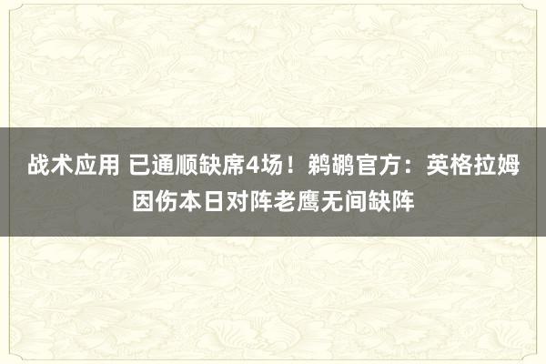 战术应用 已通顺缺席4场！鹈鹕官方：英格拉姆因伤本日对阵老鹰无间缺阵