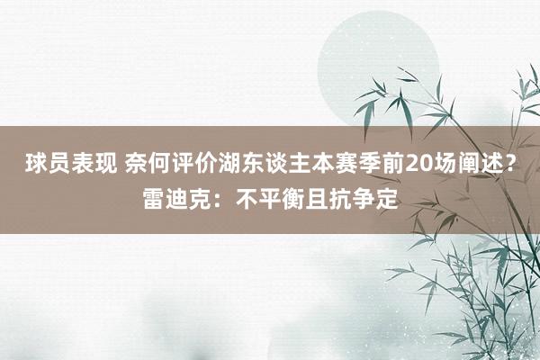 球员表现 奈何评价湖东谈主本赛季前20场阐述？雷迪克：不平衡且抗争定