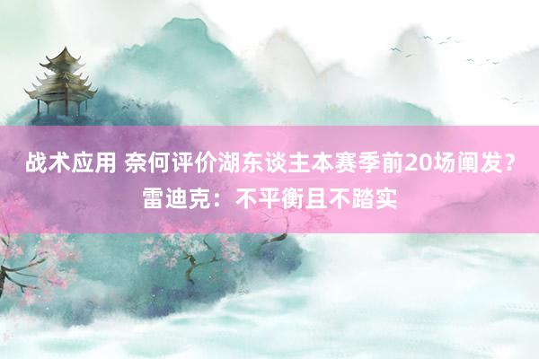 战术应用 奈何评价湖东谈主本赛季前20场阐发？雷迪克：不平衡且不踏实