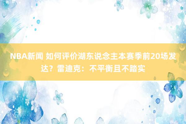 NBA新闻 如何评价湖东说念主本赛季前20场发达？雷迪克：不平衡且不踏实