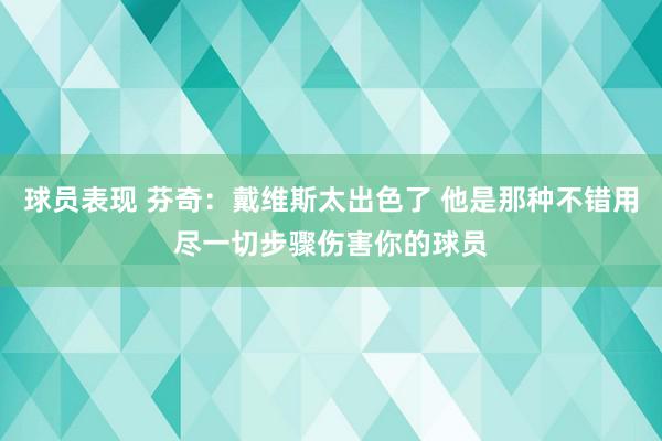 球员表现 芬奇：戴维斯太出色了 他是那种不错用尽一切步骤伤害你的球员