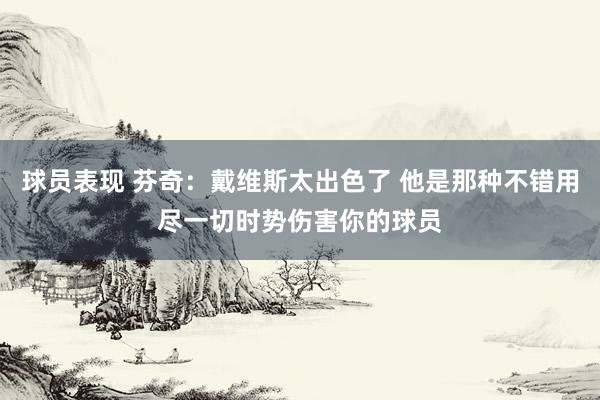 球员表现 芬奇：戴维斯太出色了 他是那种不错用尽一切时势伤害你的球员