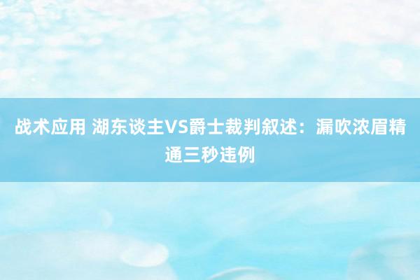 战术应用 湖东谈主VS爵士裁判叙述：漏吹浓眉精通三秒违例