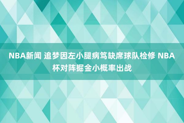 NBA新闻 追梦因左小腿病笃缺席球队检修 NBA杯对阵掘金小概率出战