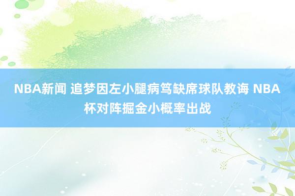 NBA新闻 追梦因左小腿病笃缺席球队教诲 NBA杯对阵掘金小概率出战