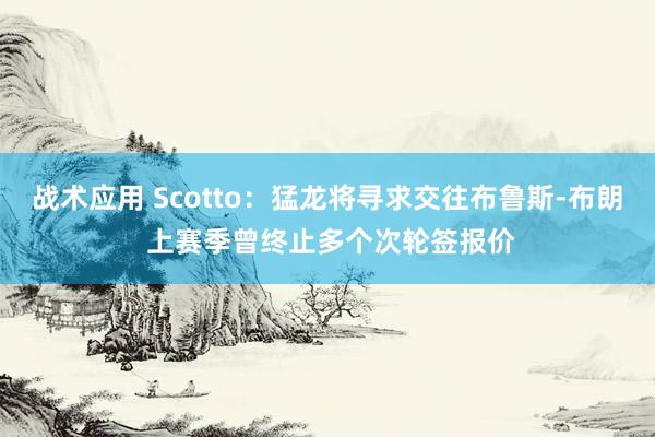 战术应用 Scotto：猛龙将寻求交往布鲁斯-布朗 上赛季曾终止多个次轮签报价