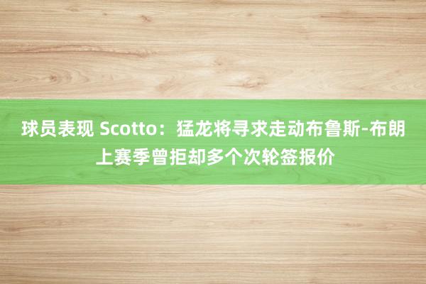 球员表现 Scotto：猛龙将寻求走动布鲁斯-布朗 上赛季曾拒却多个次轮签报价