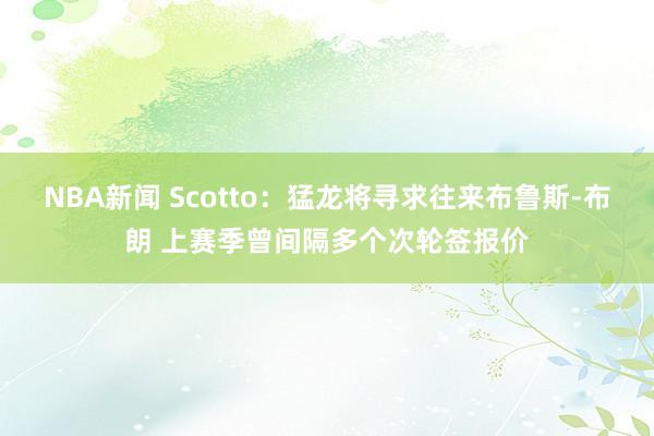 NBA新闻 Scotto：猛龙将寻求往来布鲁斯-布朗 上赛季曾间隔多个次轮签报价