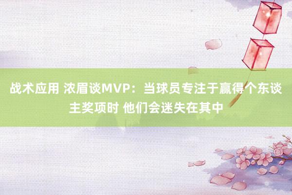 战术应用 浓眉谈MVP：当球员专注于赢得个东谈主奖项时 他们会迷失在其中