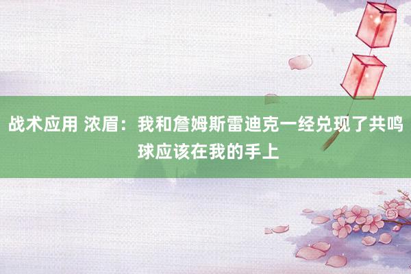 战术应用 浓眉：我和詹姆斯雷迪克一经兑现了共鸣 球应该在我的手上