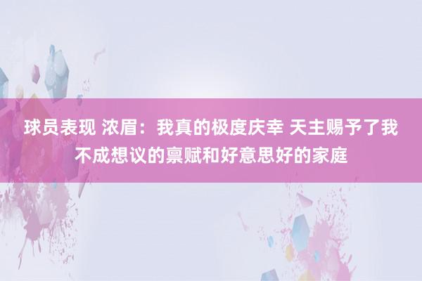 球员表现 浓眉：我真的极度庆幸 天主赐予了我不成想议的禀赋和好意思好的家庭