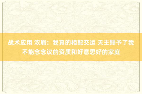 战术应用 浓眉：我真的相配交运 天主赐予了我不能念念议的资质和好意思好的家庭