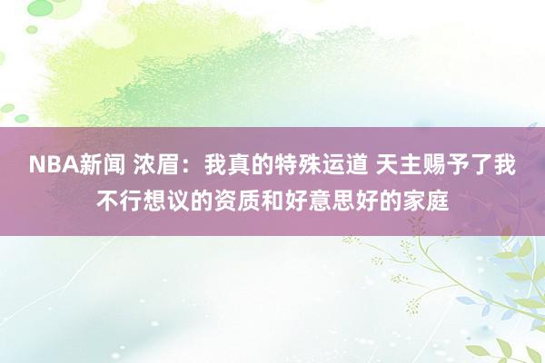 NBA新闻 浓眉：我真的特殊运道 天主赐予了我不行想议的资质和好意思好的家庭