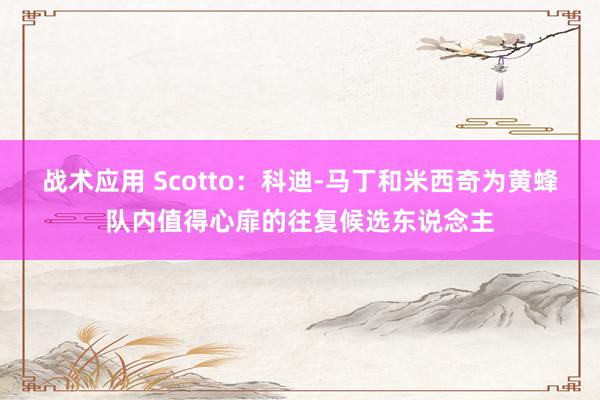 战术应用 Scotto：科迪-马丁和米西奇为黄蜂队内值得心扉的往复候选东说念主