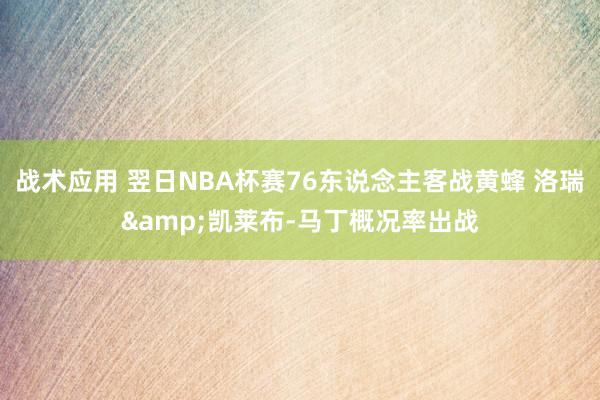 战术应用 翌日NBA杯赛76东说念主客战黄蜂 洛瑞&凯莱布-马丁概况率出战