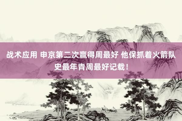 战术应用 申京第二次赢得周最好 他保抓着火箭队史最年青周最好记载！