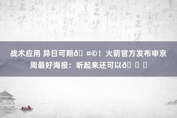 战术应用 异日可期🤩！火箭官方发布申京周最好海报：听起来还可以😏