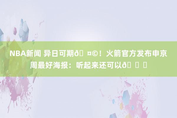 NBA新闻 异日可期🤩！火箭官方发布申京周最好海报：听起来还可以😏